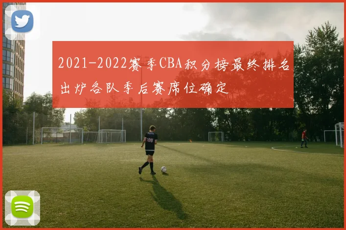 2021-2022赛季CBA积分榜最终排名出炉各队季后赛席位确定