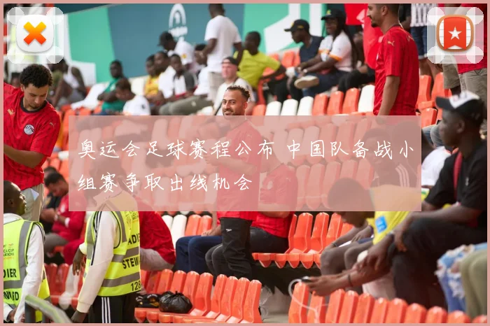 奥运会足球赛程公布 中国队备战小组赛争取出线机会