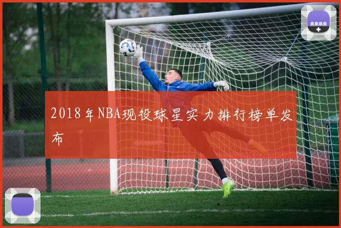 2018年NBA现役球星实力排行榜单发布